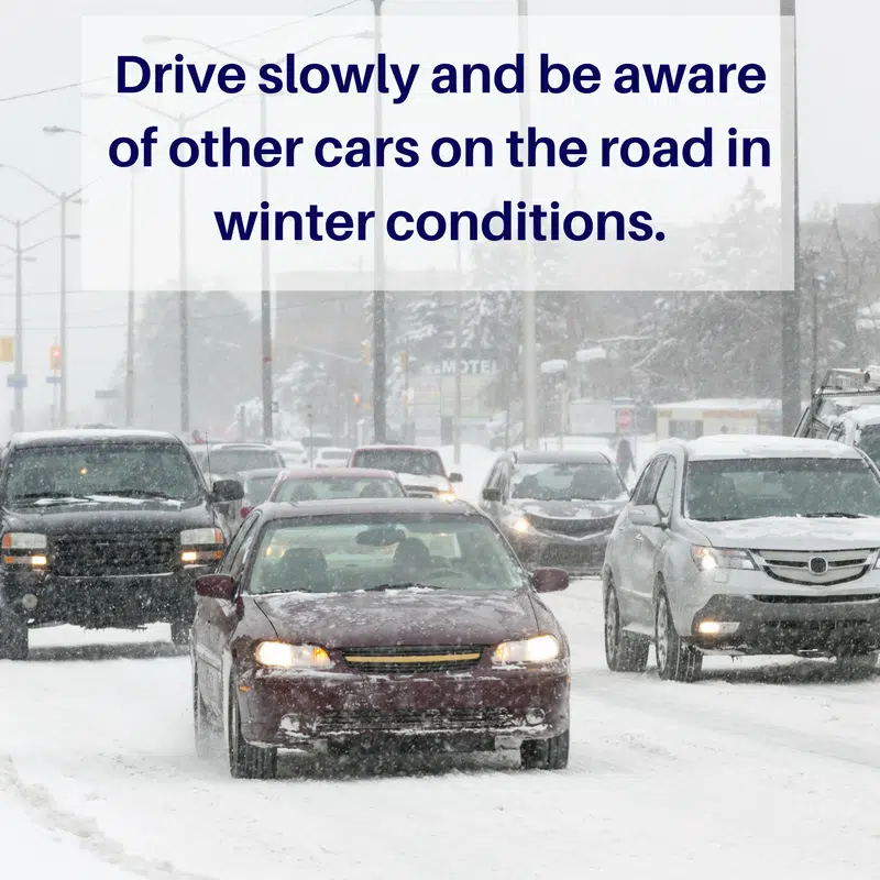 Drive slowly and be aware of other cars on the road in winter conditions