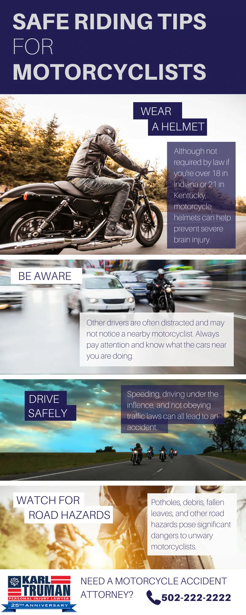 Safe Riding Tips for Motorcyclists. 1. Wear a helmet, 2. Be Aware, 3. Drive Safely, 4. Watch for Road Hazards. Need a motorcycle accident attorney, call Karl Truman at 502-222-2222